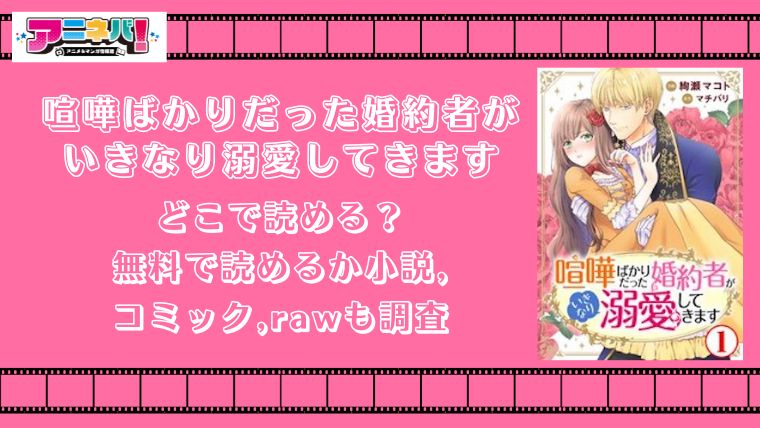 喧嘩ばかりだった婚約者がいきなり溺愛してきますはどこで読める？無料で読めるか小説,コミック,rawも調査