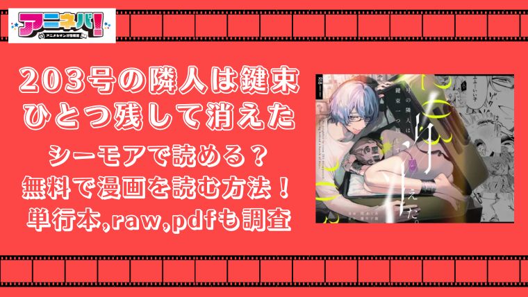 203号の隣人は鍵束ひとつ残して消えたはシーモアで読める？無料で漫画を読む方法！単行本,raw,pdfも調査